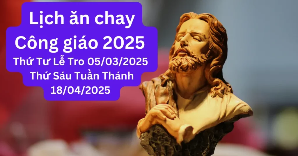 Lịch ăn chay Công giáo 2025 gồm hai ngày Thứ Tư Lễ Tro 05/03/2025 khởi đầu Mùa Chay và Thứ Sáu Tuần Thánh 18/04/2025 tưởng niệm cuộc Thương khó của Chúa Giêsu.